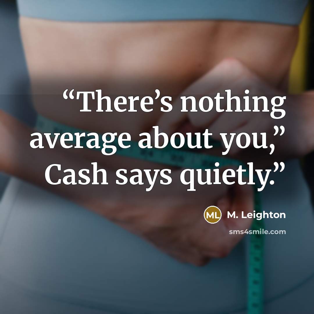“There’s nothing average about you,” Cash says quietly.” quote by M. Leighton
