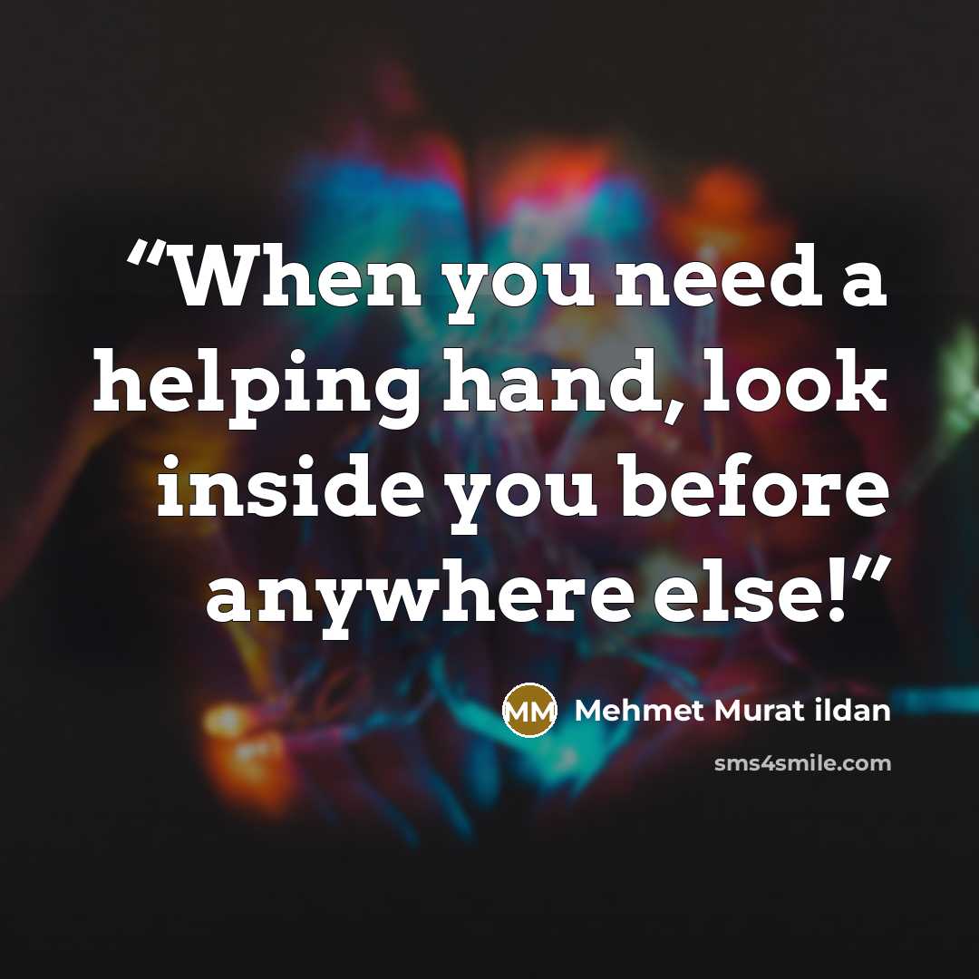 “When you need a helping hand, look inside you before anywhere else!” quote by Mehmet Murat ildan