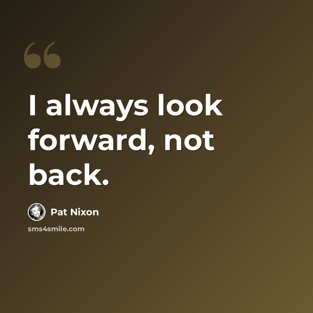 “I always look forward, not back.” quote by Pat Nixon