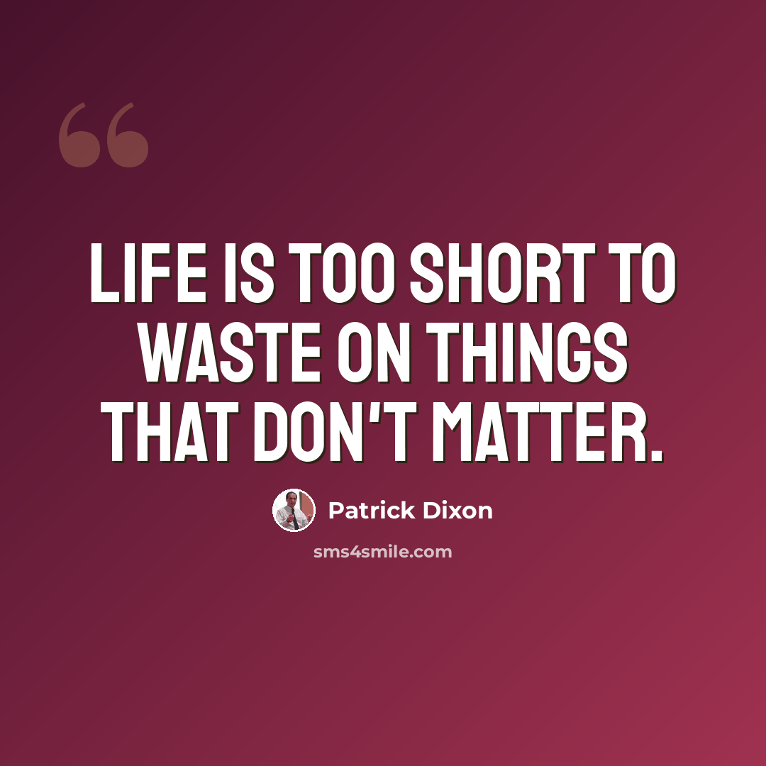 “Life is too short to waste on things that don't matter.” quote by Patrick Dixon