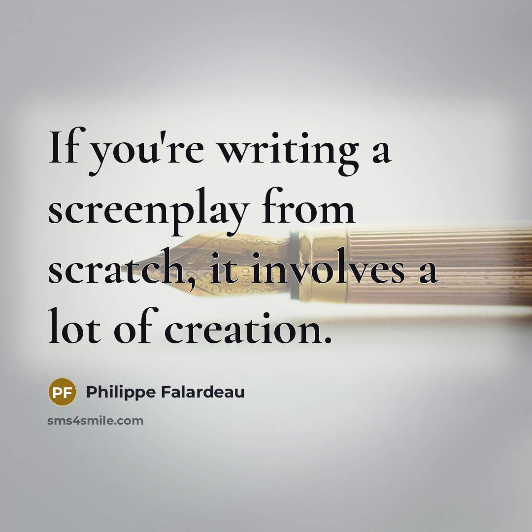 “If you're writing a screenplay from scratch, it involves a lot of creation.” quote by Philippe Falardeau