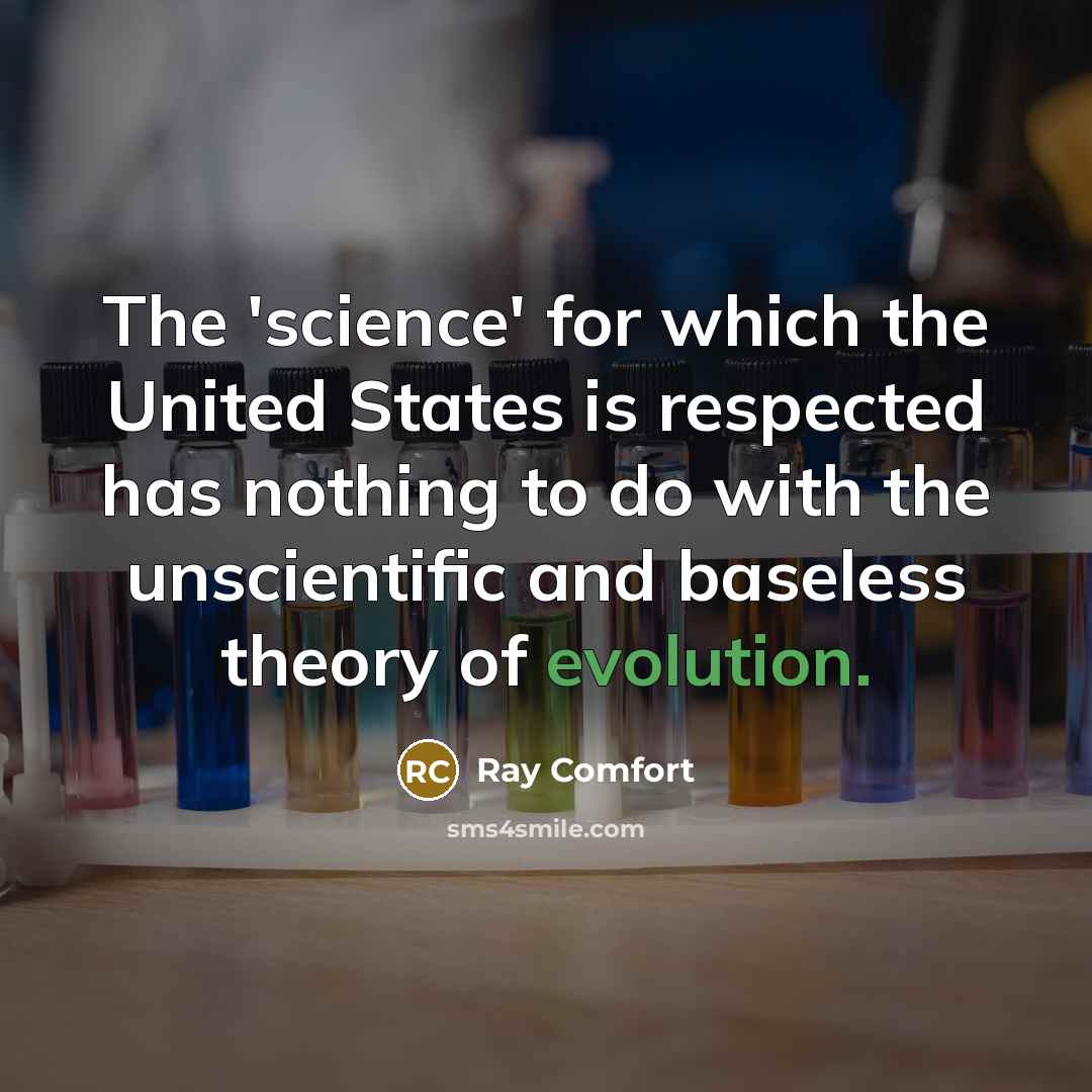 “The 'science' for which the United States is respected has nothing to do with the unscientific and baseless theory of evolution.” quote by Ray Comfort