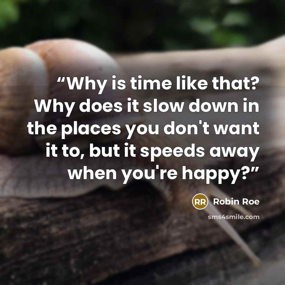“Why is time like that? Why does it slow down in the places you don't want it to, but it speeds away when you're happy?” quote by Robin Roe