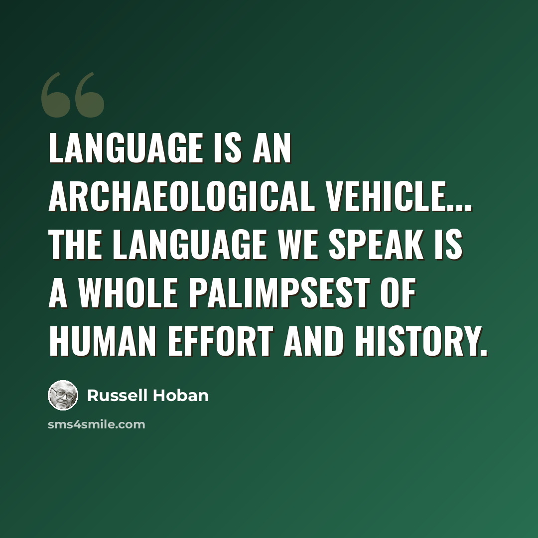 “Language is an archaeological vehicle... the language we speak is a whole palimpsest of human effort and history.” quote by Russell Hoban