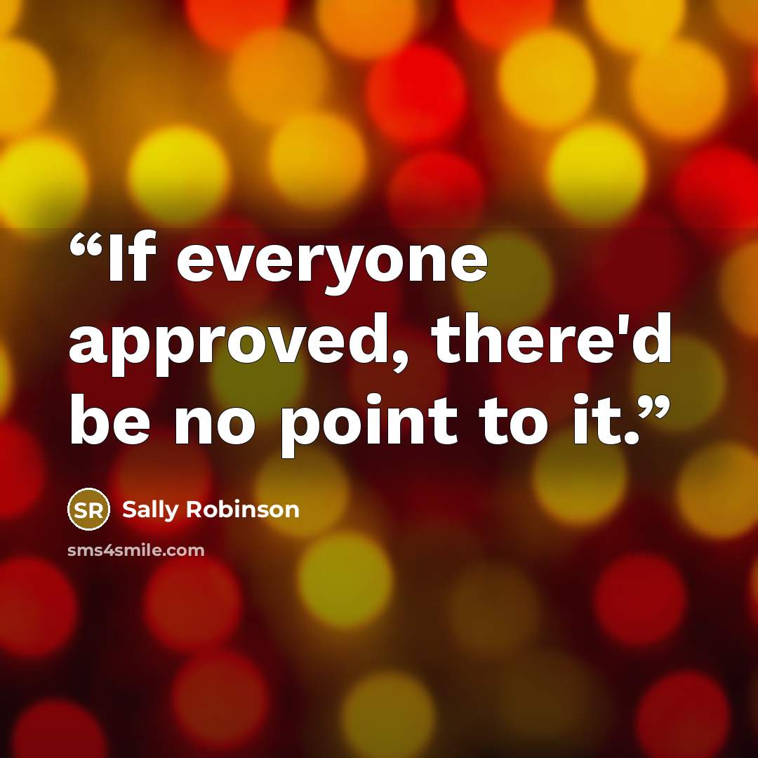 “If everyone approved, there'd be no point to it.” quote by Sally Robinson