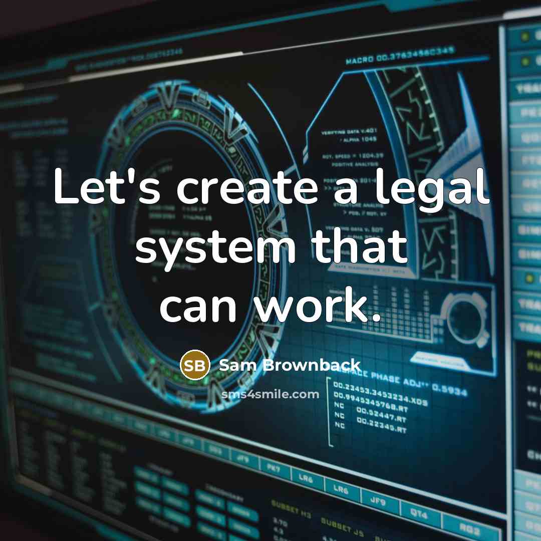 “Let's create a legal system that can work.” quote by Sam Brownback