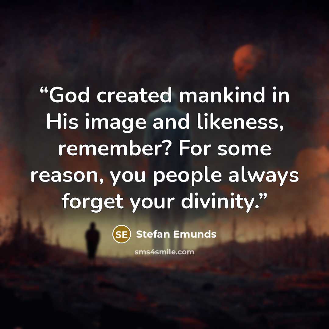 “God created mankind in His image and likeness, remember? For some reason, you people always forget your divinity.” quote by Stefan Emunds