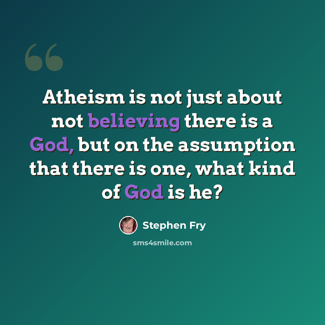 “Atheism is not just about not believing there is a God, but on the assumption that there is one, what kind of God is he?” quote by Stephen Fry