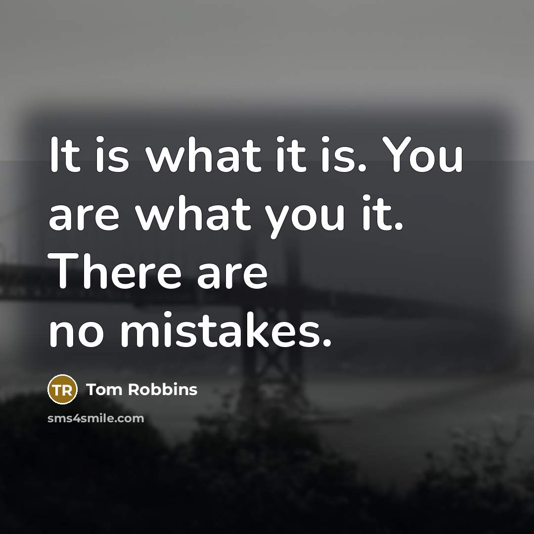 “It is what it is. You are what you it. There are no mistakes.” quote by Tom Robbins