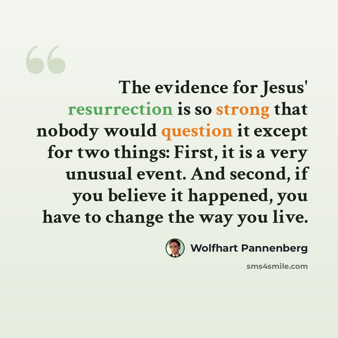 “The evidence for Jesus' resurrection is so strong that nobody would question it except for two things: First, it is a very unusual event. And second, if you believe it happened, you have to change the way you live.” quote by Wolfhart Pannenberg