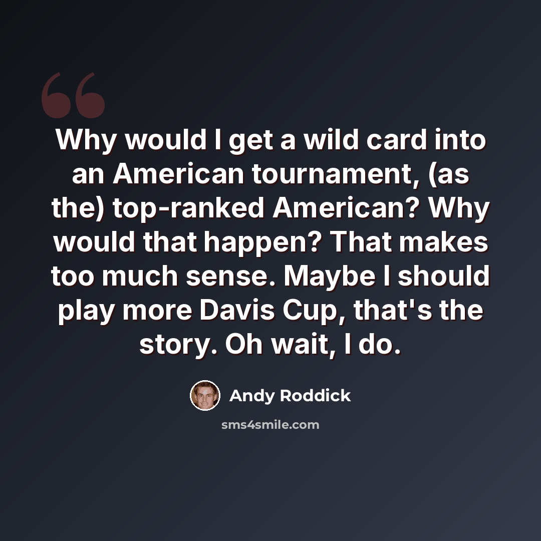 “Why would I get a wild card into an American tournament, (as the) top-ranked American? Why would that happen? That makes too much sense. Maybe I should play more Davis Cup, that's the story. Oh wait, I do.” quote by Andy Roddick