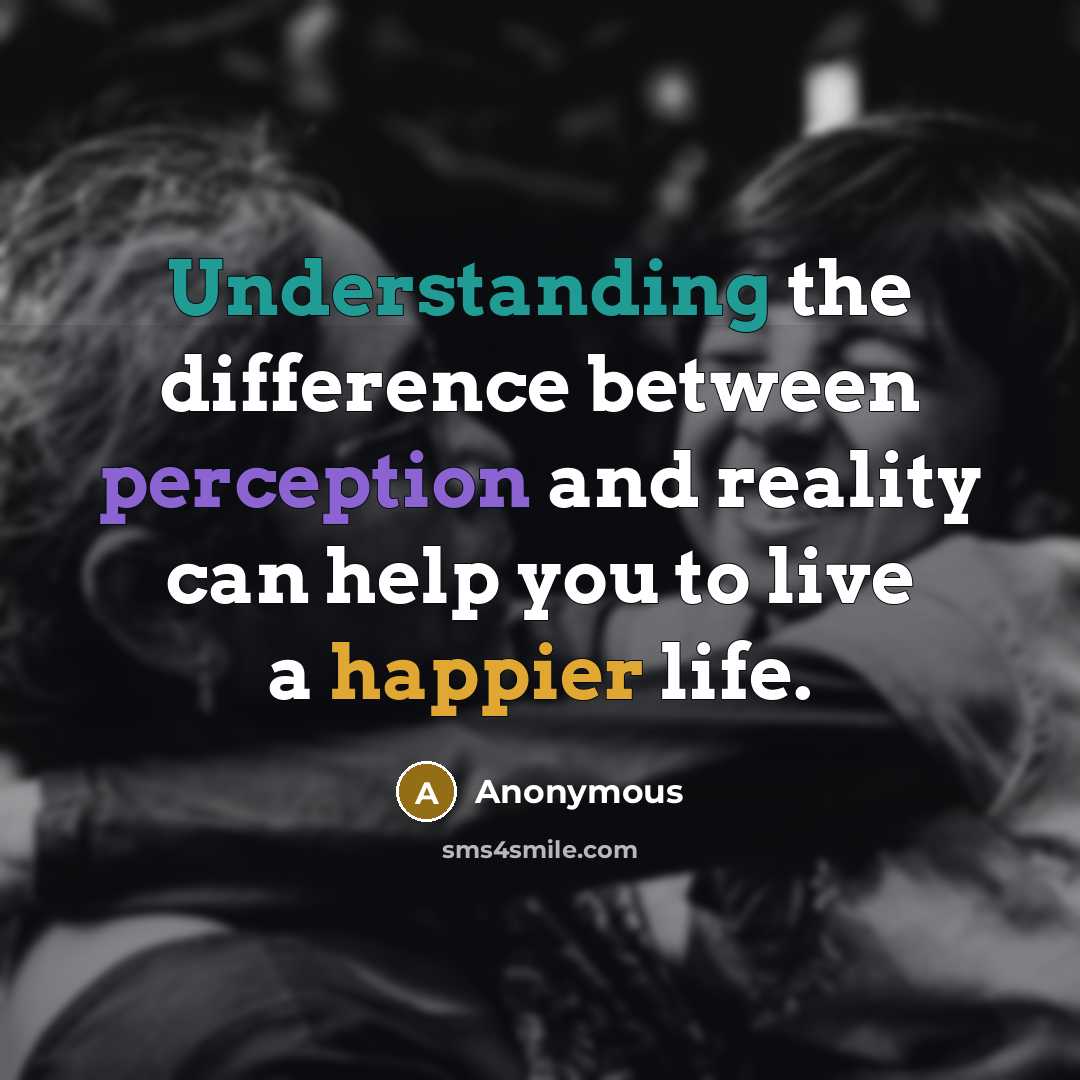 “Understanding the difference between perception and reality can help you to live a happier life.” quote by Anonymous