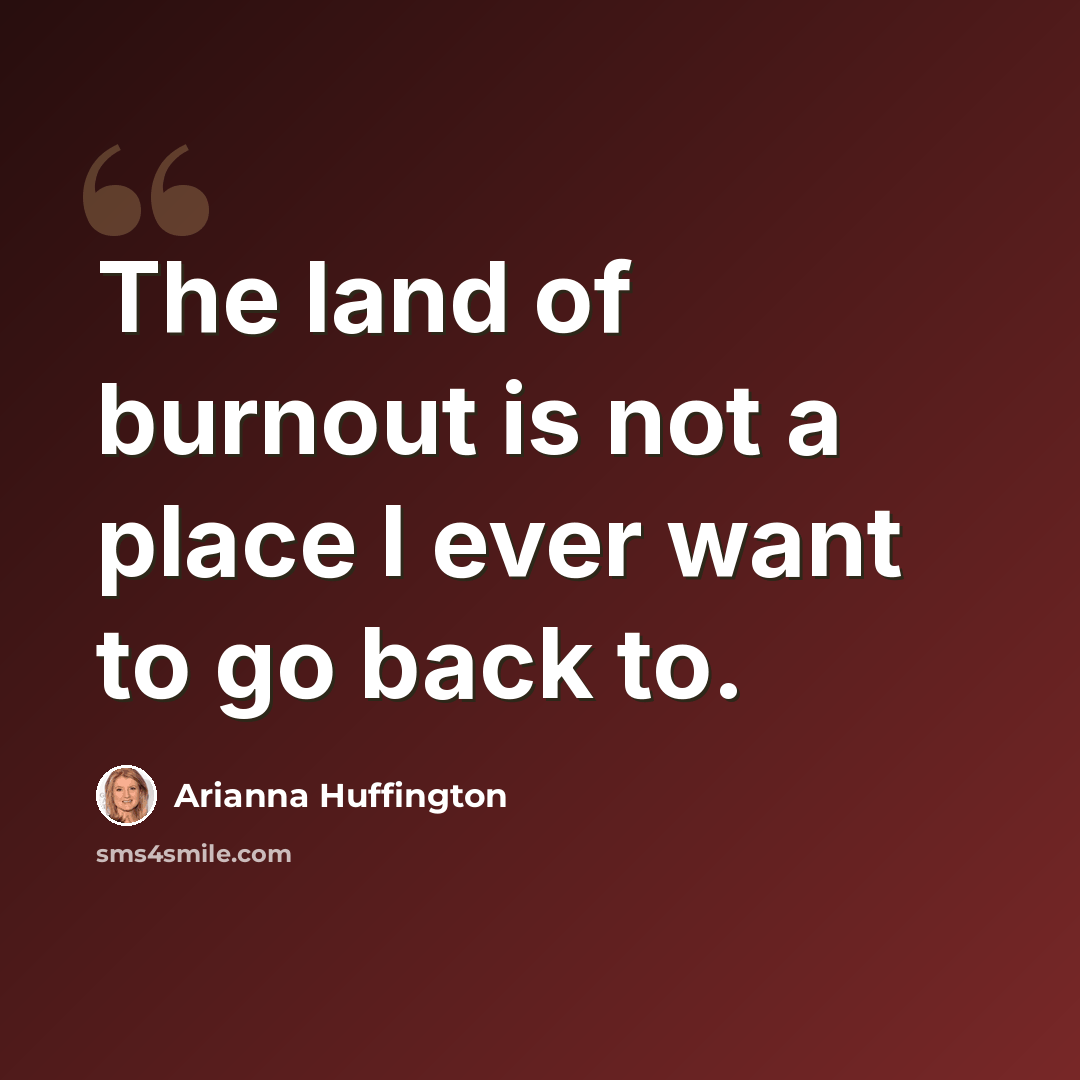 “The land of burnout is not a place I ever want to go back to.” quote by Arianna Huffington