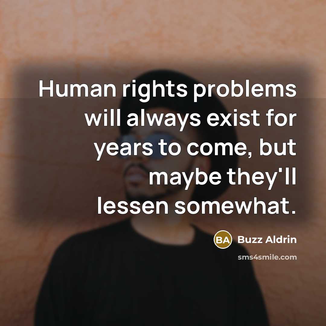 “Human rights problems will always exist for years to come, but maybe they'll lessen somewhat.” quote by Buzz Aldrin