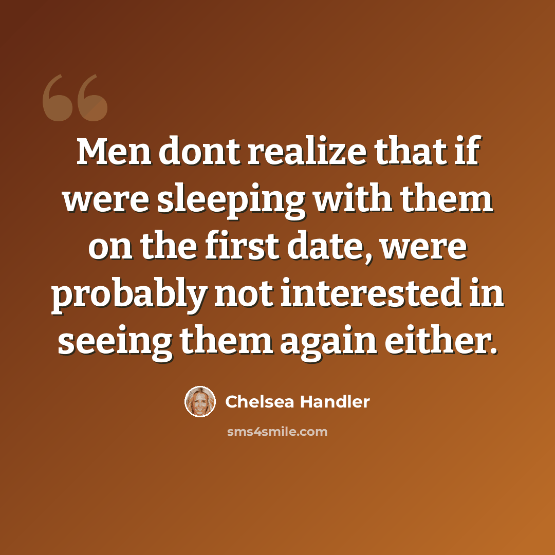 “Men dont realize that if were sleeping with them on the first date, were probably not interested in seeing them again either.” quote by Chelsea Handler