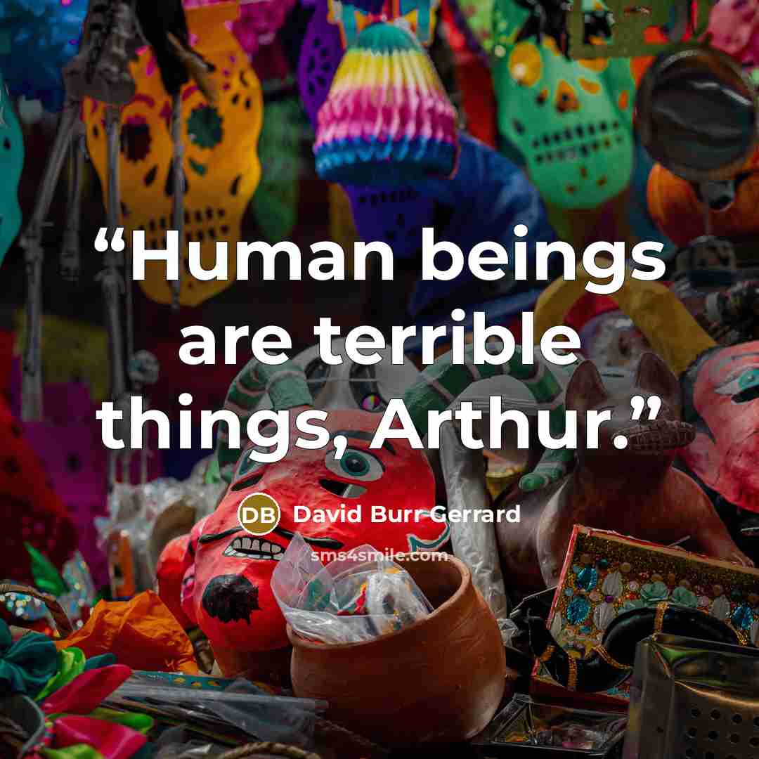 “Human beings are terrible things, Arthur.” quote by David Burr Gerrard