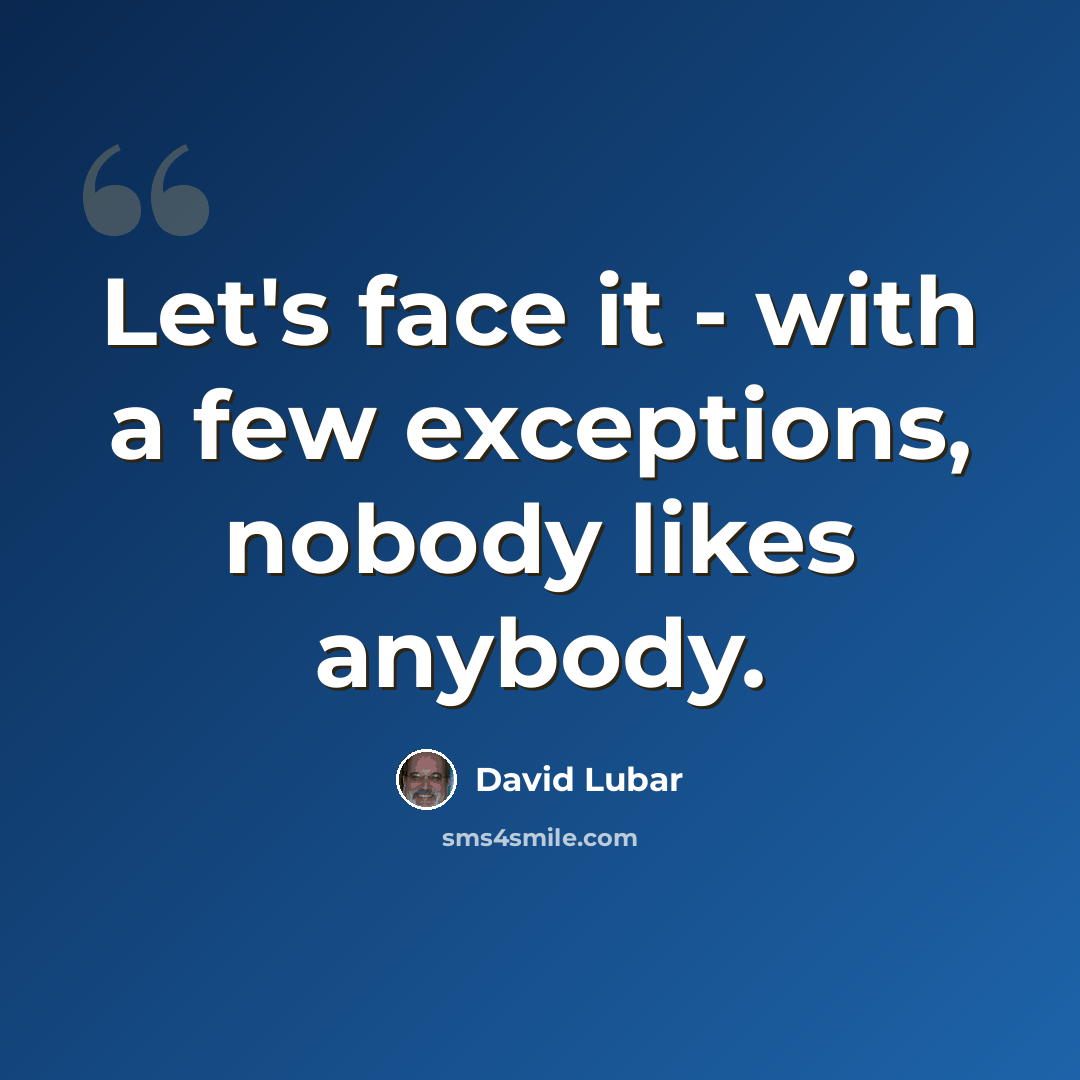 “Let's face it - with a few exceptions, nobody likes anybody.” quote by David Lubar
