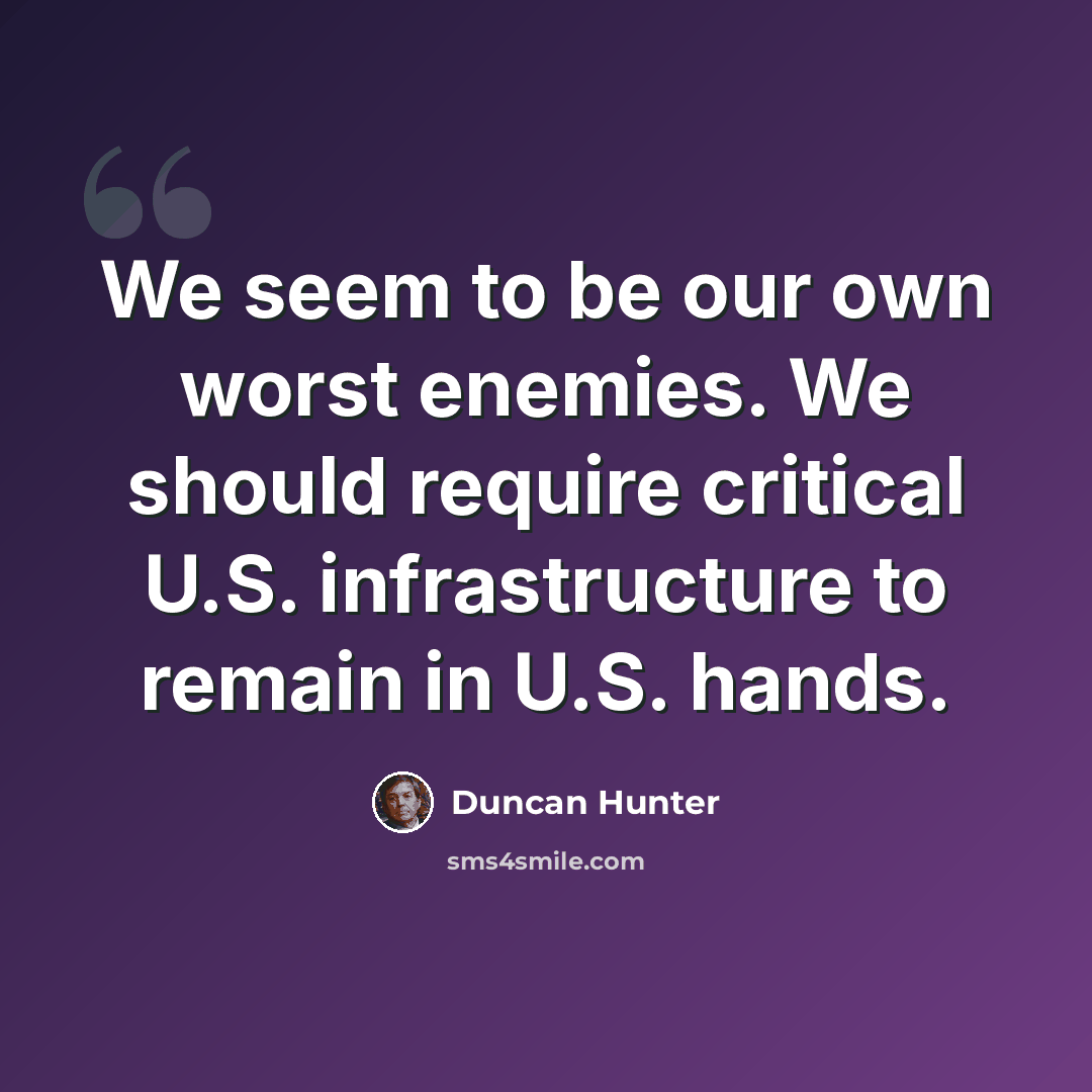 “We seem to be our own worst enemies. We should require critical U.S. infrastructure to remain in U.S. hands.” quote by Duncan Hunter