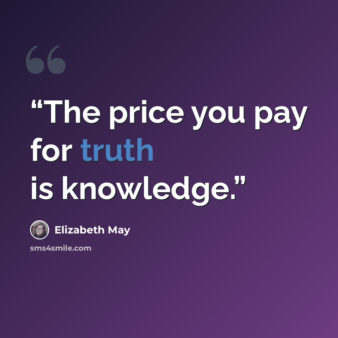 “The price you pay for truth is knowledge.” quote by Elizabeth May
