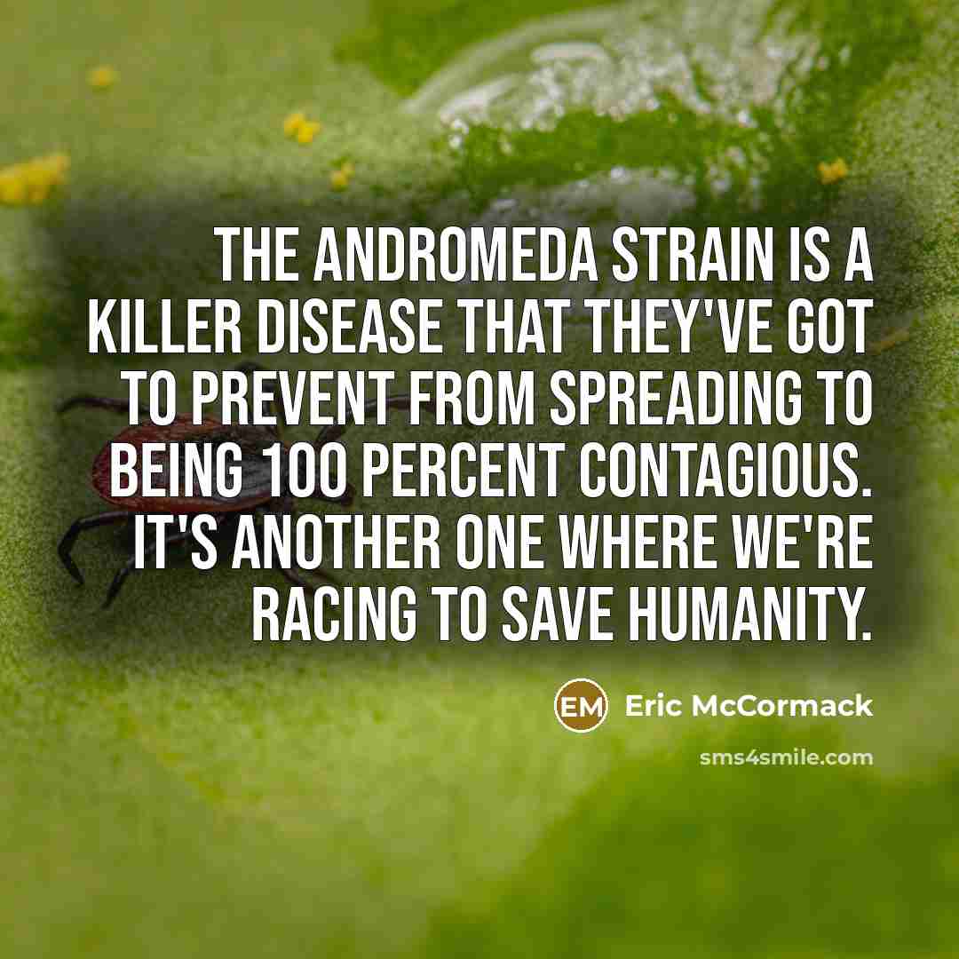 “The Andromeda strain is a killer disease that they've got to prevent from spreading to being 100 percent contagious. It's another one where we're racing to save humanity.” quote by Eric McCormack
