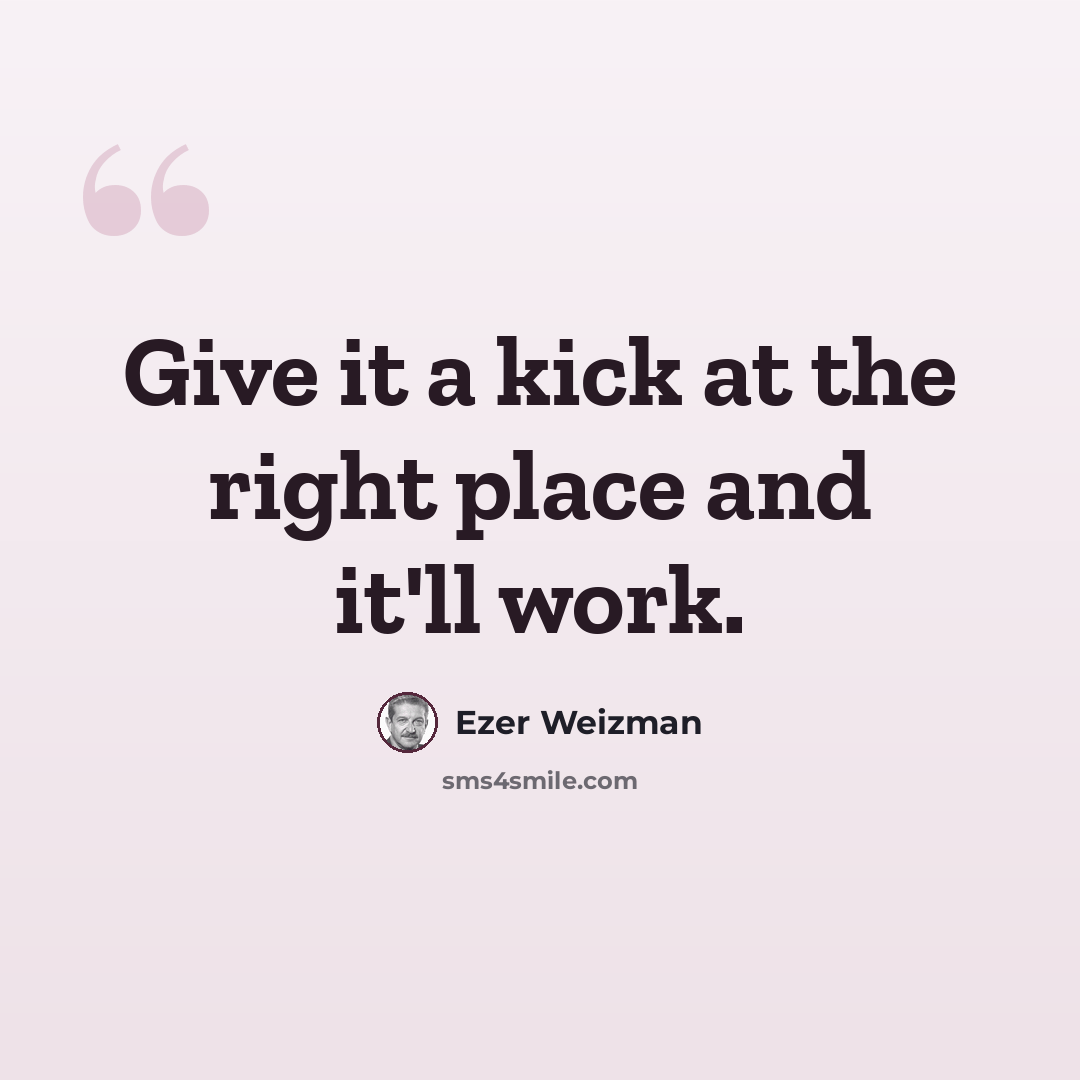 “Give it a kick at the right place and it'll work.” quote by Ezer Weizman