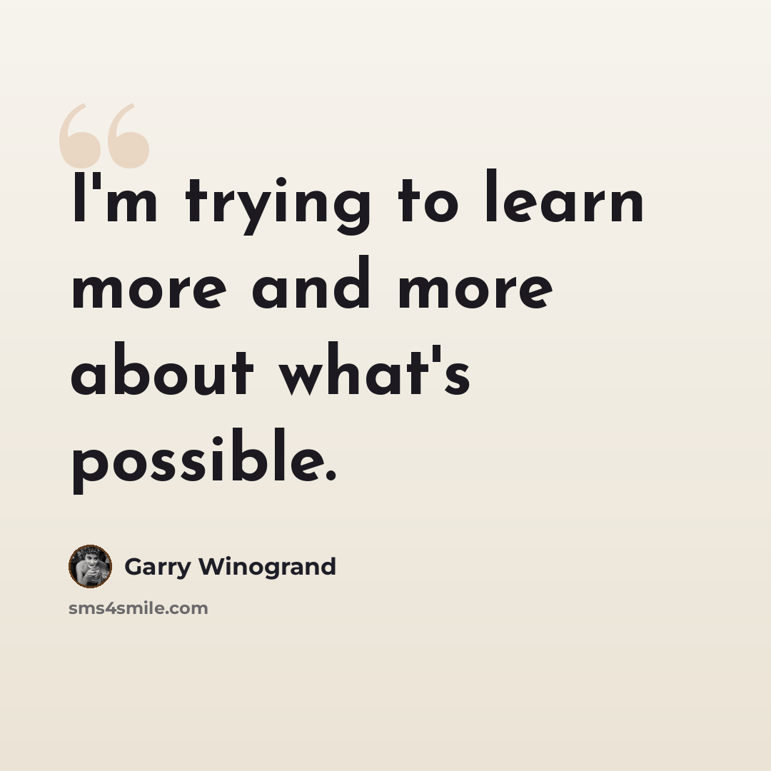 “I'm trying to learn more and more about what's possible.” quote by Garry Winogrand