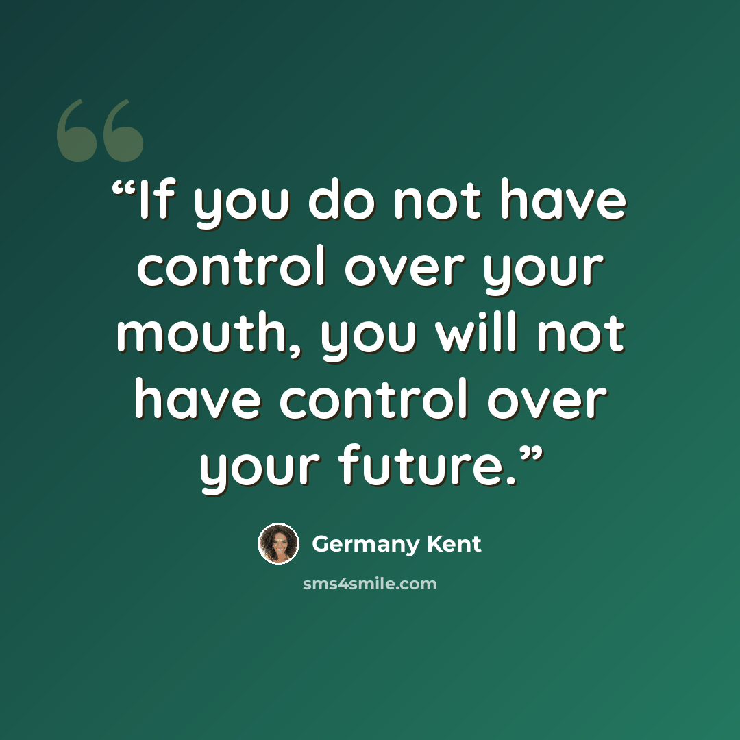 “If you do not have control over your mouth, you will not have control over your future.” quote by Germany Kent