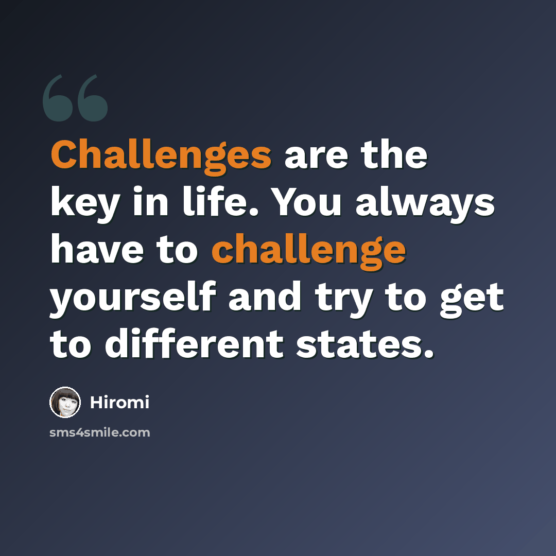 “Challenges are the key in life. You always have to challenge yourself and try to get to different states.” quote by Hiromi
