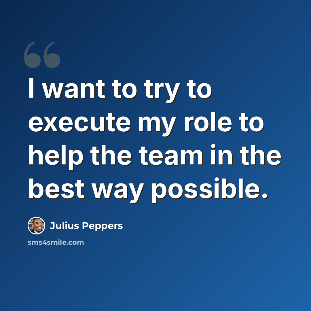 “I want to try to execute my role to help the team in the best way possible.” quote by Julius Peppers