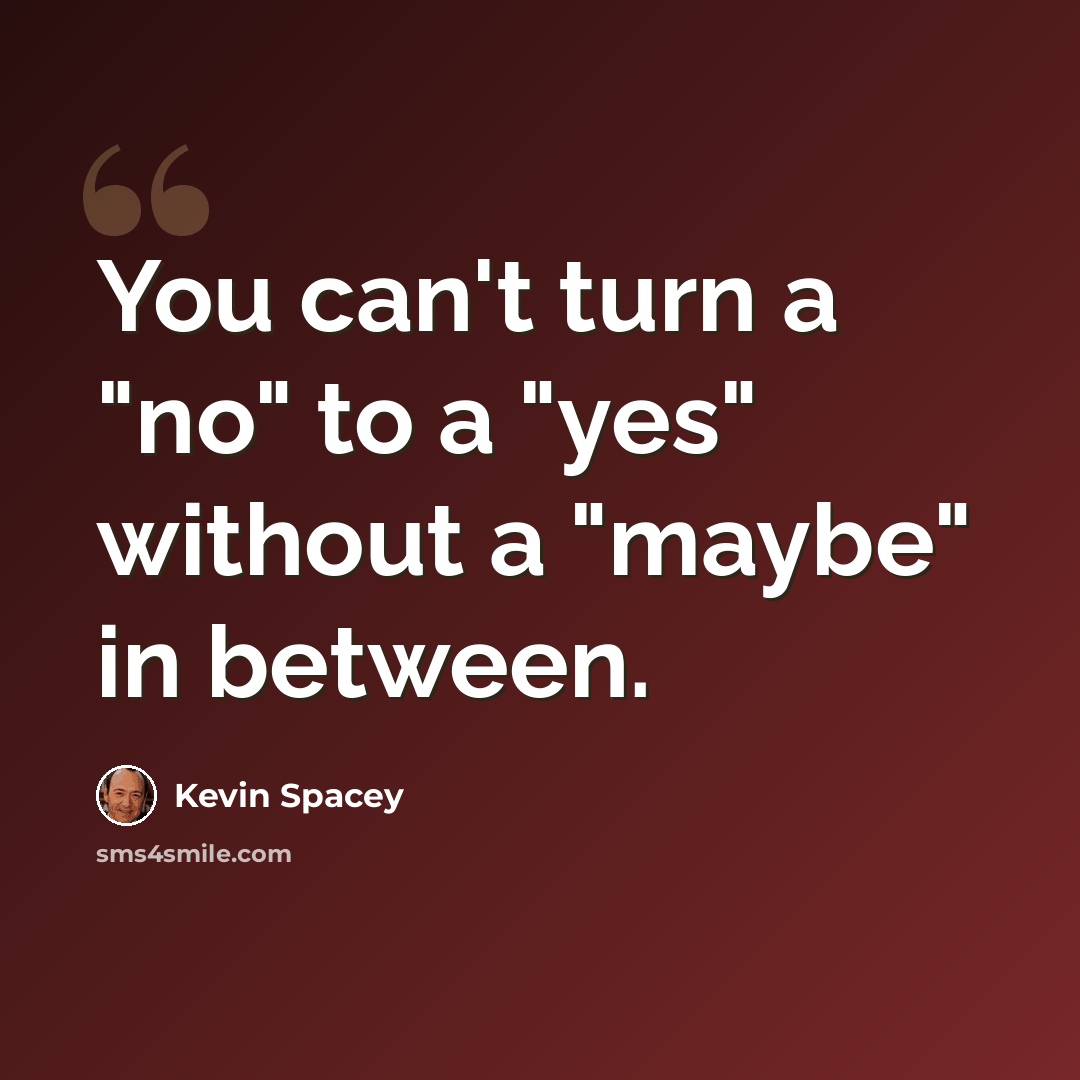 “You can't turn a "no" to a "yes" without a "maybe" in between.” quote by Kevin Spacey