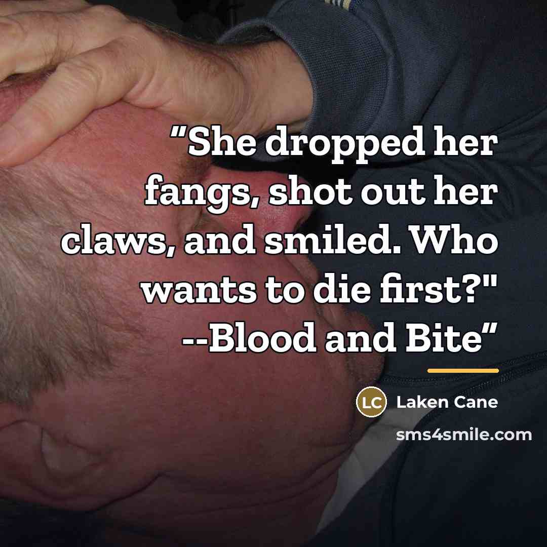 “She dropped her fangs, shot out her claws, and smiled. Who wants to die first?" --Blood and Bite” quote by Laken Cane