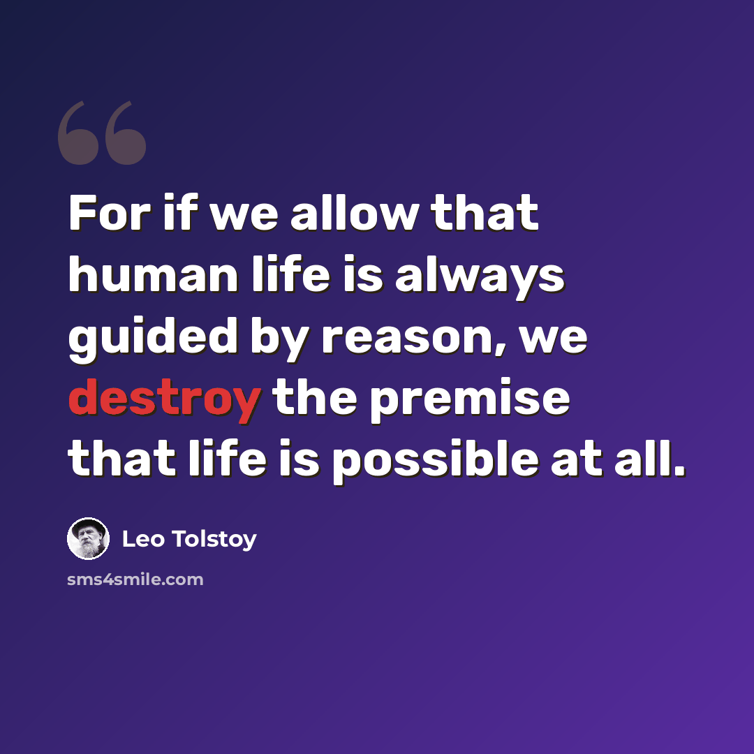 “For if we allow that human life is always guided by reason, we destroy the premise that life is possible at all.” quote by Leo Tolstoy