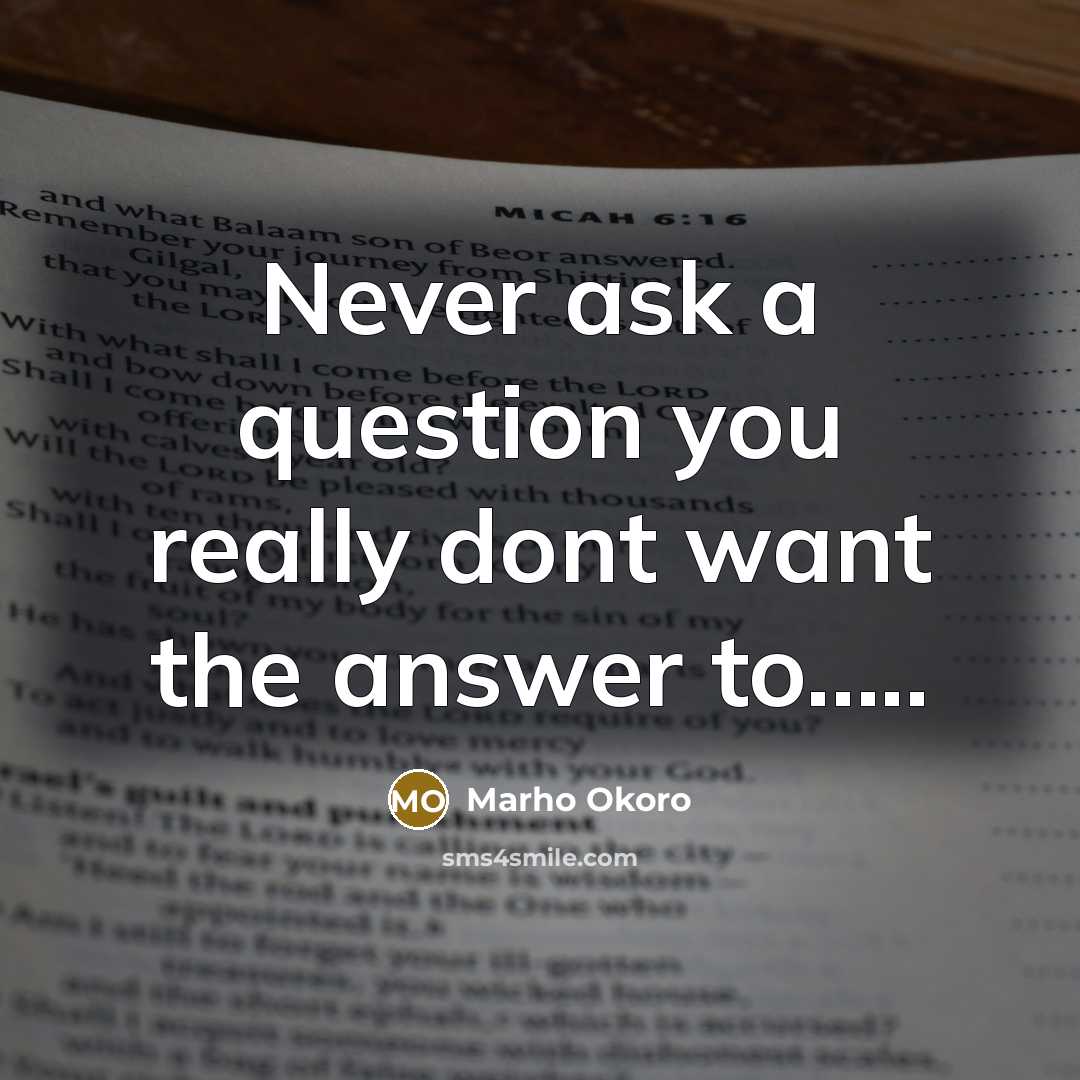 “Never ask a question you really dont want the answer to…..” quote by Marho Okoro