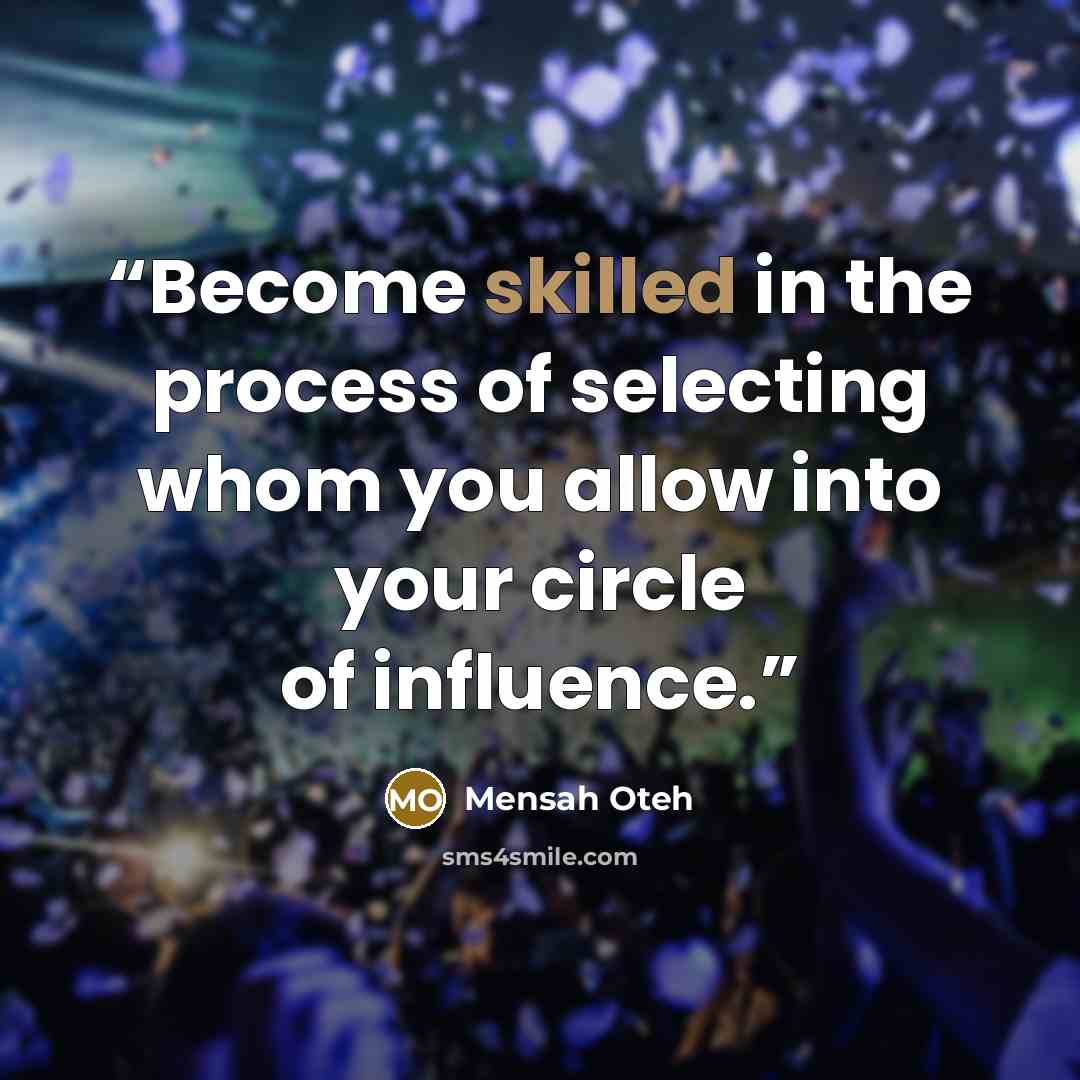 “Become skilled in the process of selecting whom you allow into your circle of influence.” quote by Mensah Oteh