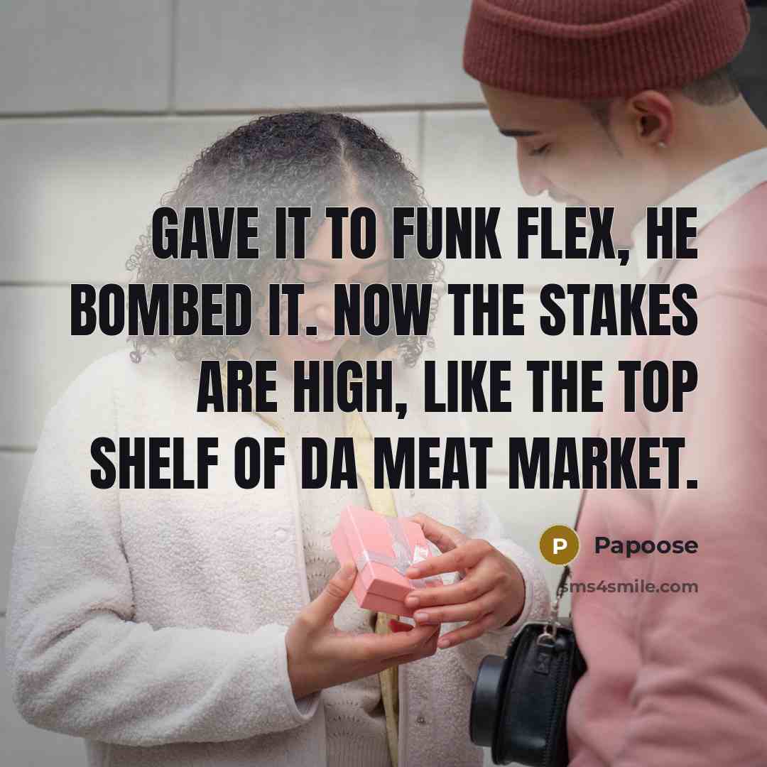 “Gave it to funk flex, he bombed it. Now the stakes are high, like the top shelf of da meat market.” quote by Papoose