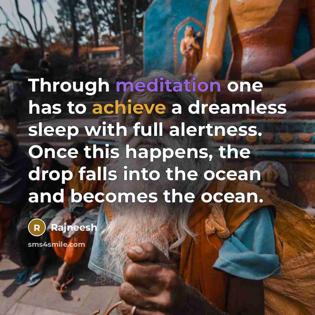 “Through meditation one has to achieve a dreamless sleep with full alertness. Once this happens, the drop falls into the ocean and becomes the ocean.” quote by Rajneesh
