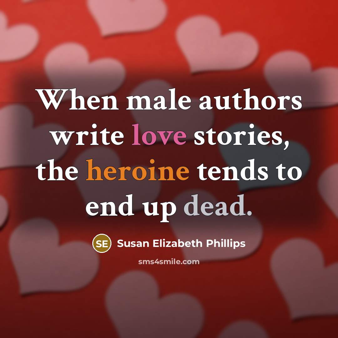 “When male authors write love stories, the heroine tends to end up dead.” quote by Susan Elizabeth Phillips