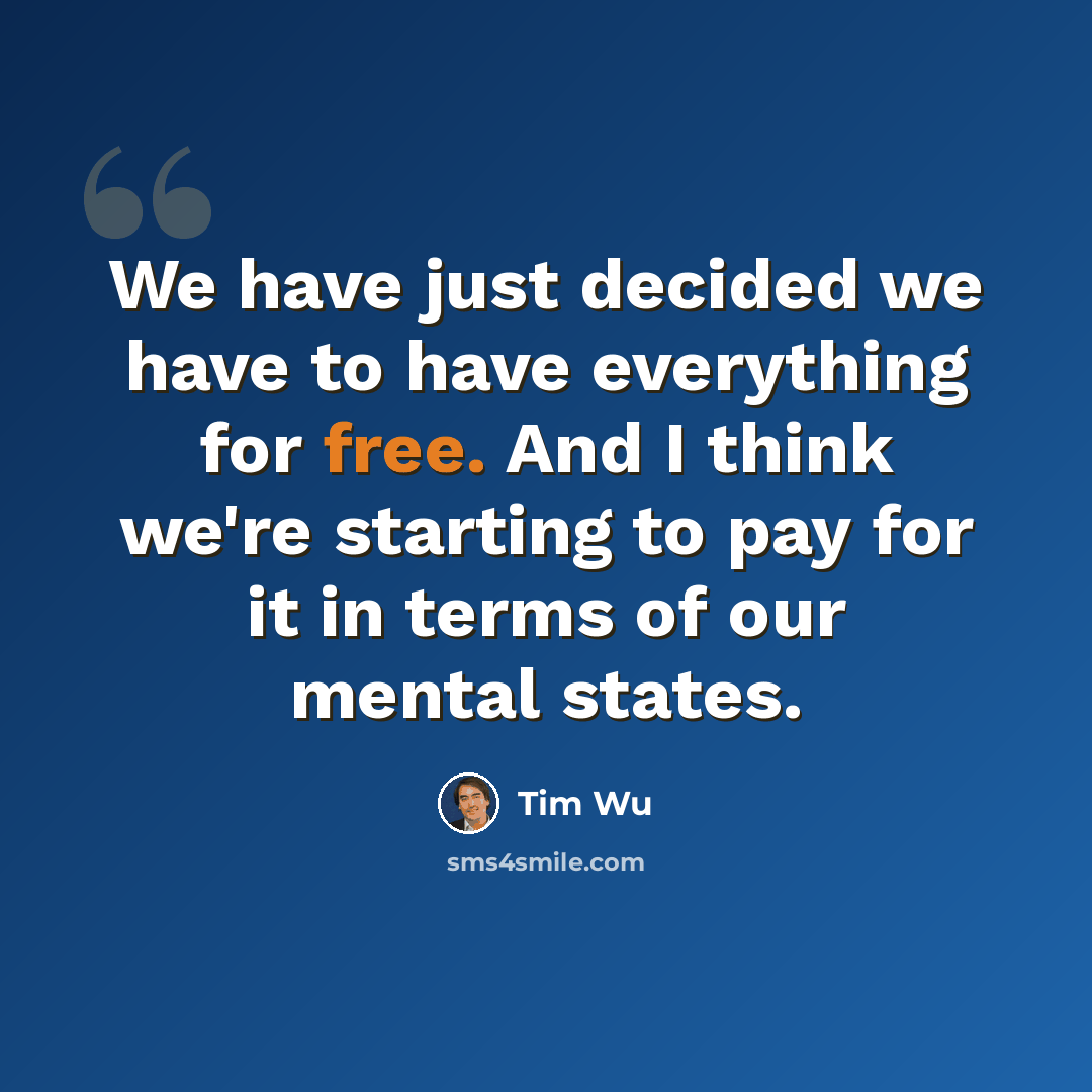 “We have just decided we have to have everything for free. And I think we're starting to pay for it in terms of our mental states.” quote by Tim Wu