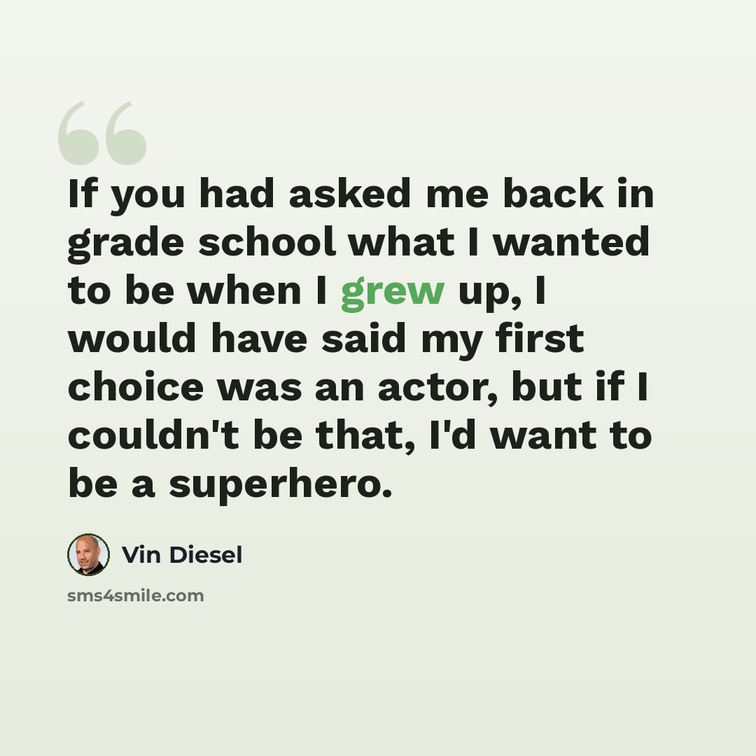 “If you had asked me back in grade school what I wanted to be when I grew up, I would have said my first choice was an actor, but if I couldn't be that, I'd want to be a superhero.” quote by Vin Diesel