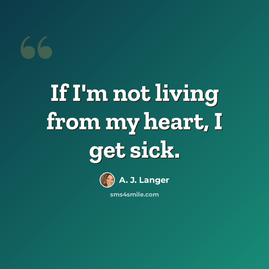 “If I'm not living from my heart, I get sick.” quote by A. J. Langer