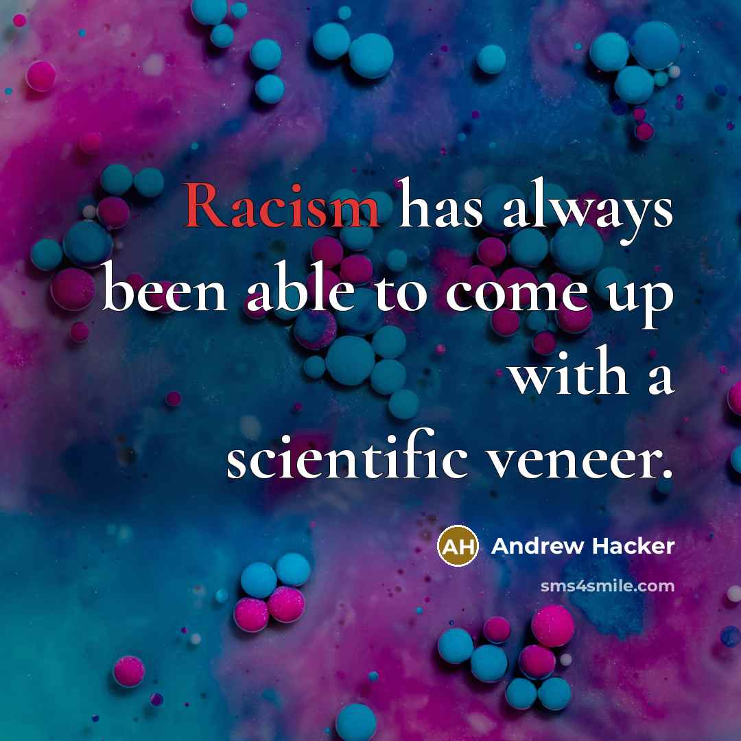 “Racism has always been able to come up with a scientific veneer.” quote by Andrew Hacker