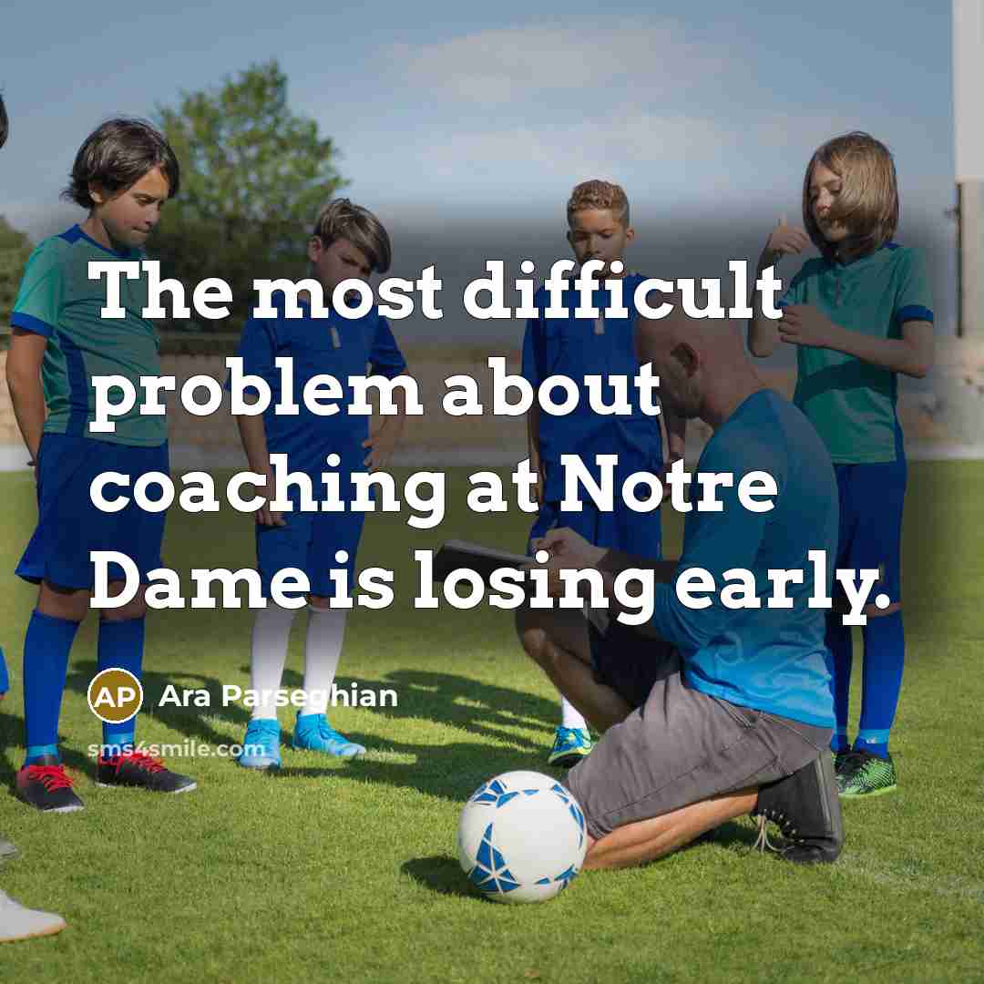 “The most difficult problem about coaching at Notre Dame is losing early.” quote by Ara Parseghian