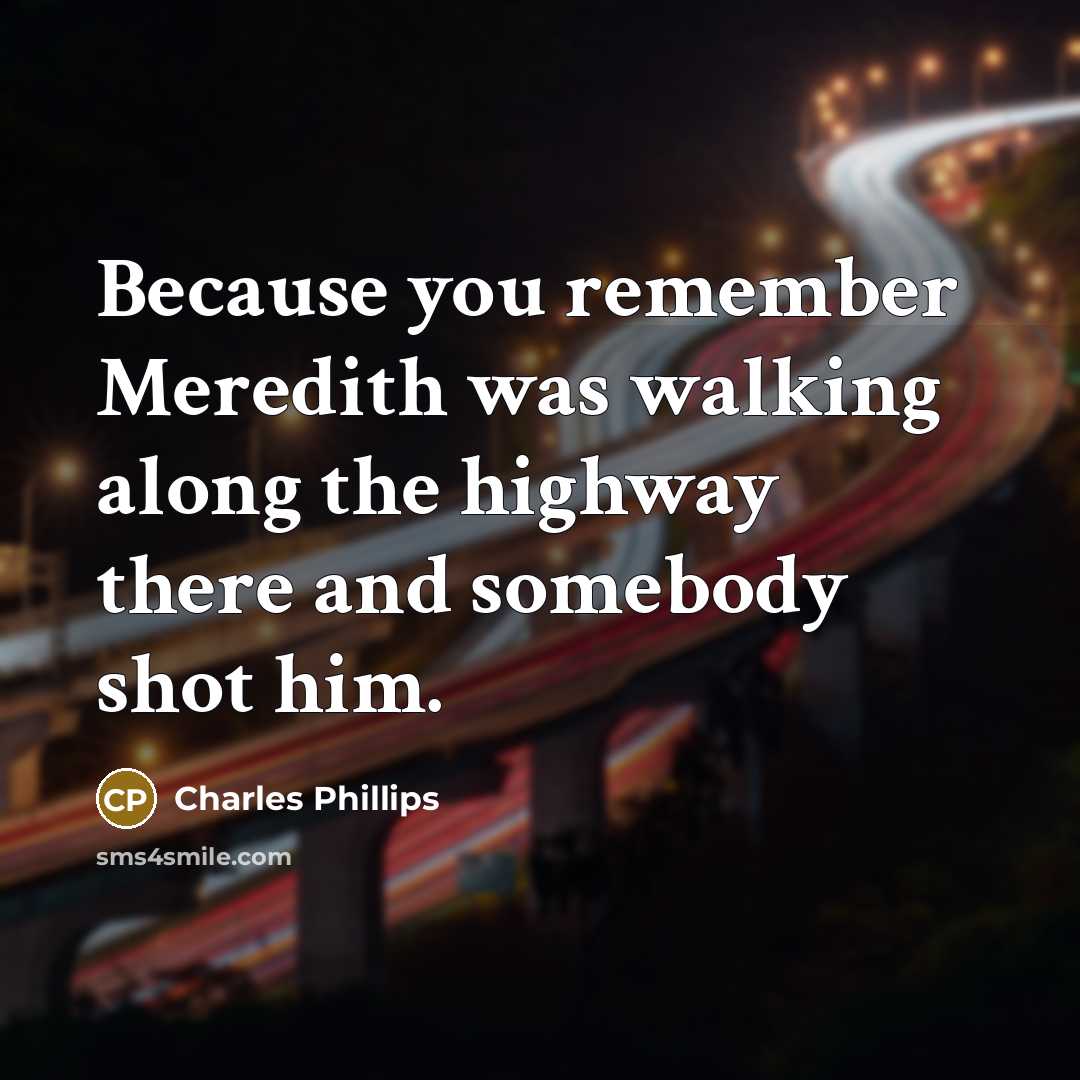 “Because you remember Meredith was walking along the highway there and somebody shot him.” quote by Charles Phillips