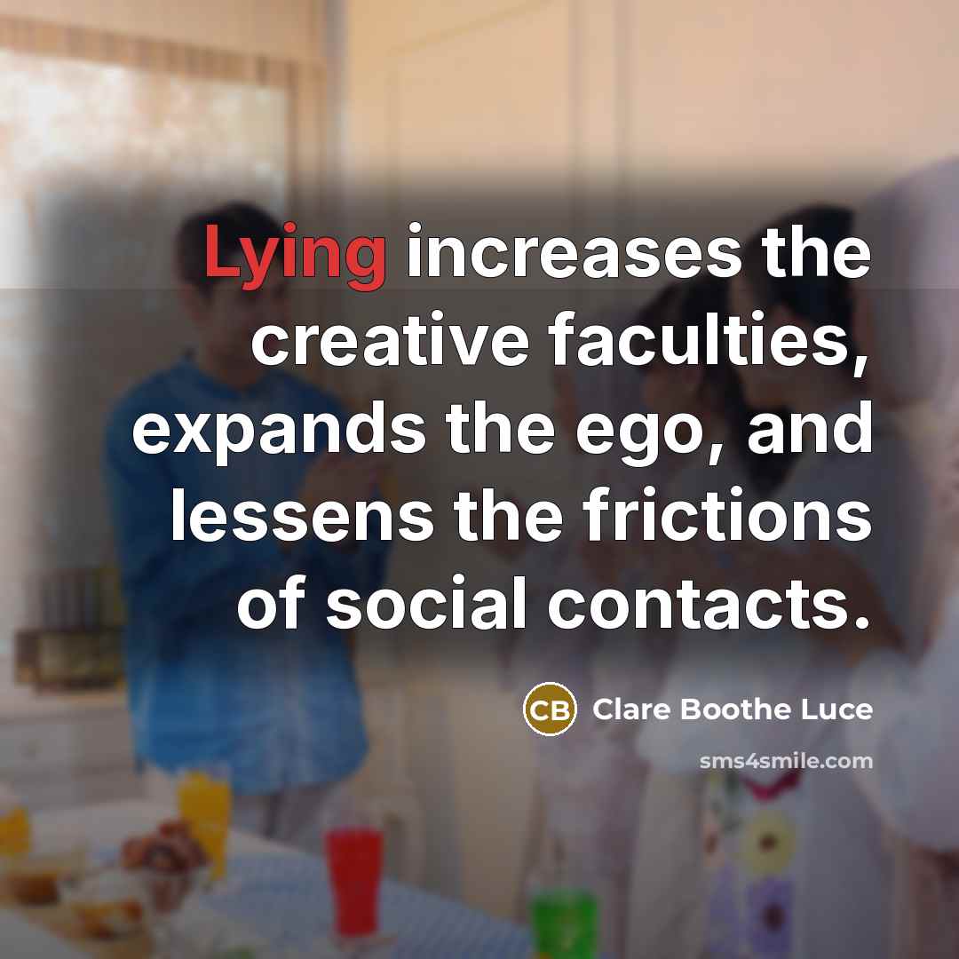 “Lying increases the creative faculties, expands the ego, and lessens the frictions of social contacts.” quote by Clare Boothe Luce