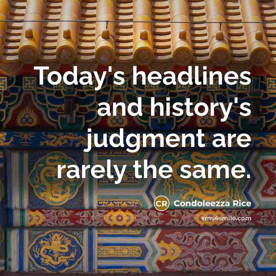 “Today's headlines and history's judgment are rarely the same.” quote by Condoleezza Rice