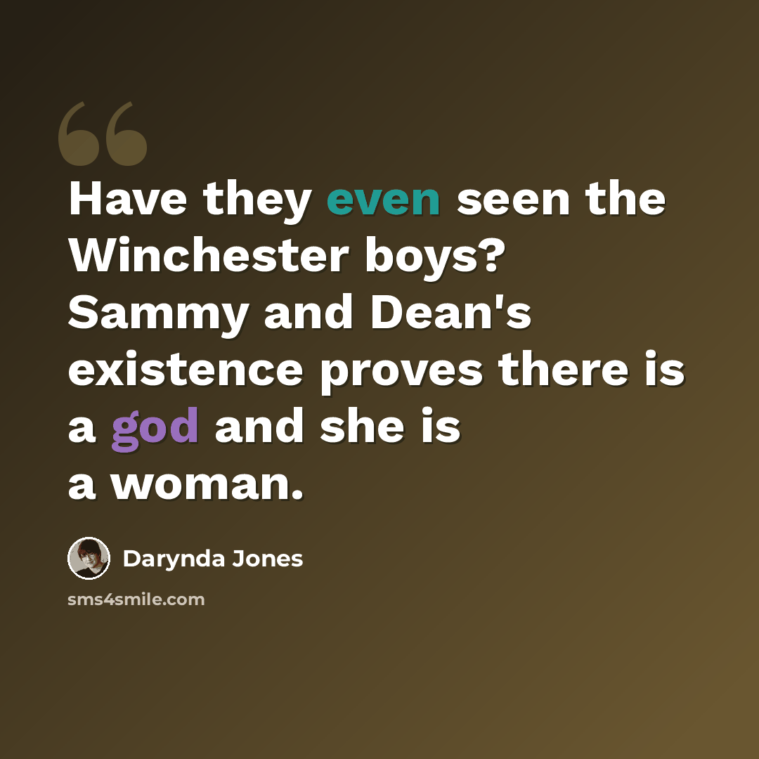 “Have they even seen the Winchester boys? Sammy and Dean's existence proves there is a god and she is a woman.” quote by Darynda Jones
