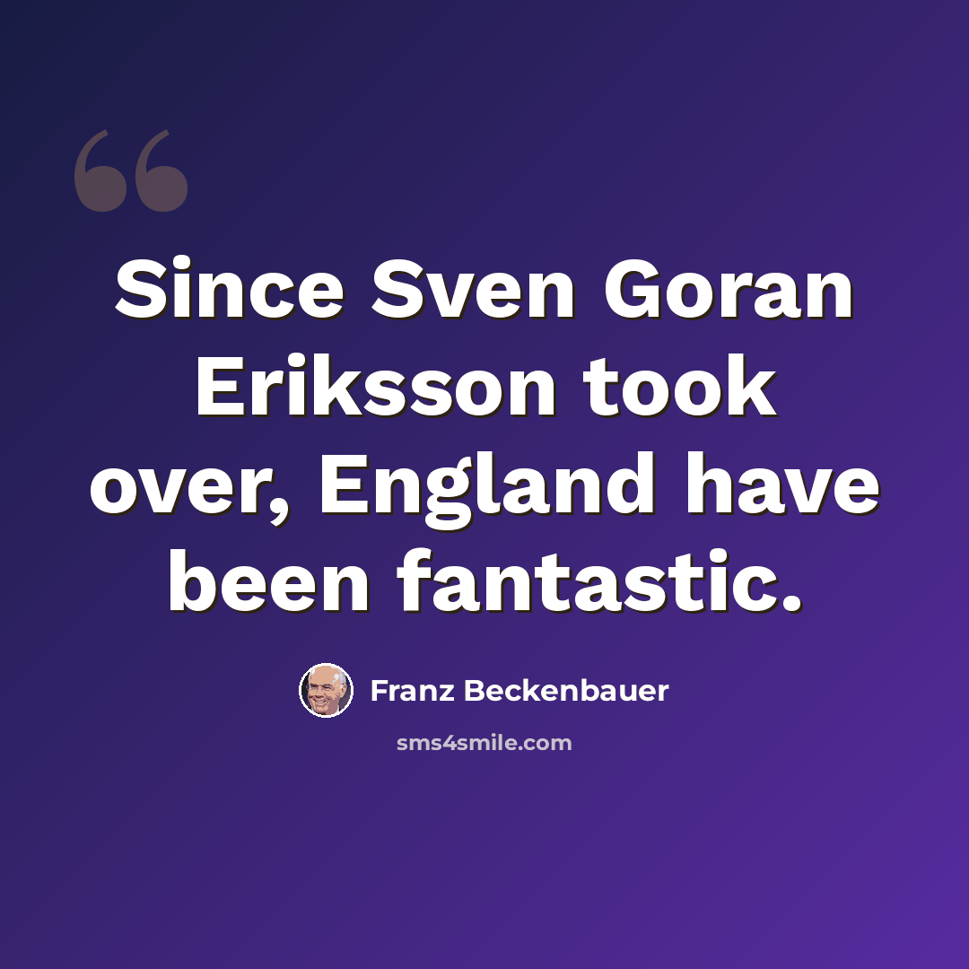 “Since Sven Goran Eriksson took over, England have been fantastic.” quote by Franz Beckenbauer