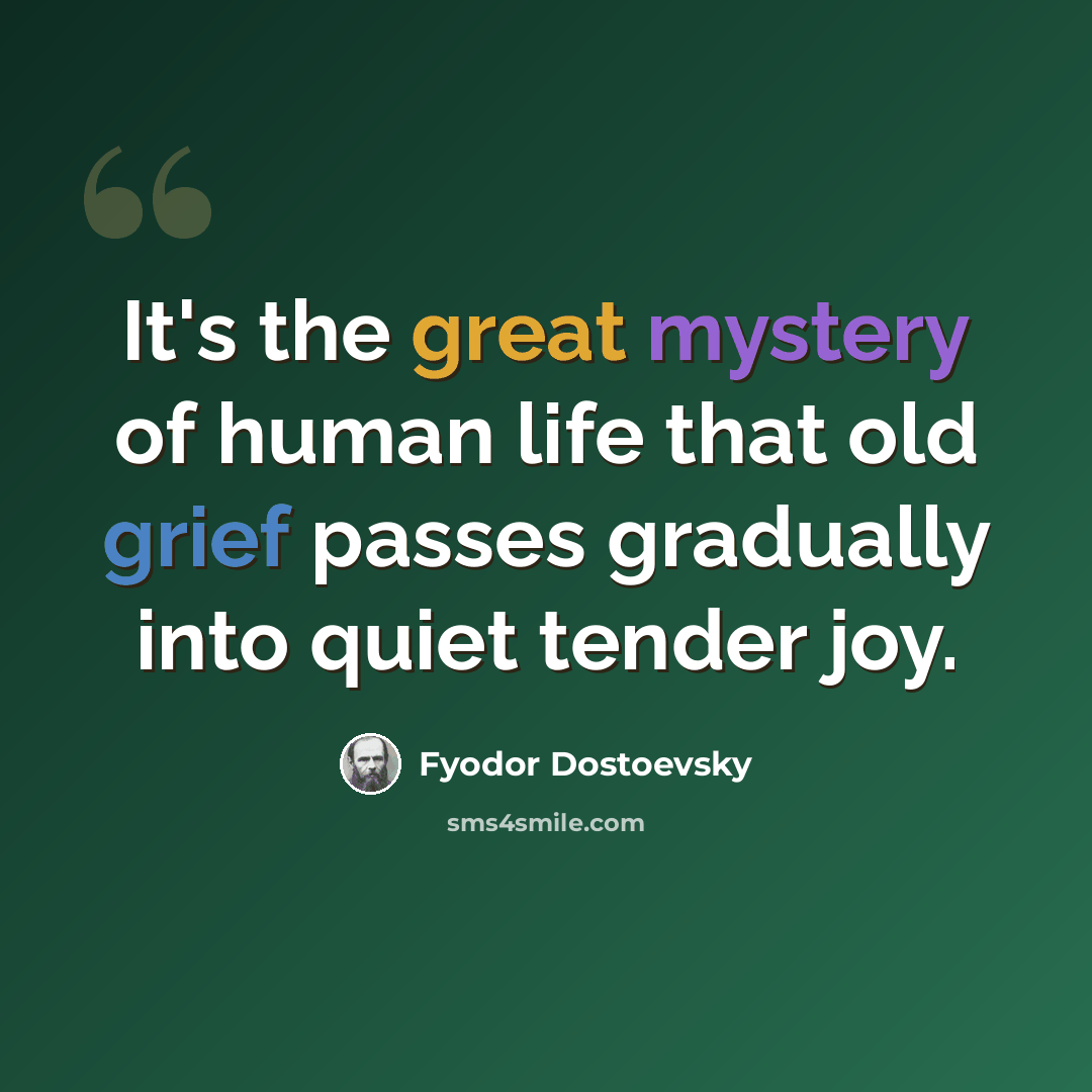 “It's the great mystery of human life that old grief passes gradually into quiet tender joy.” quote by Fyodor Dostoevsky