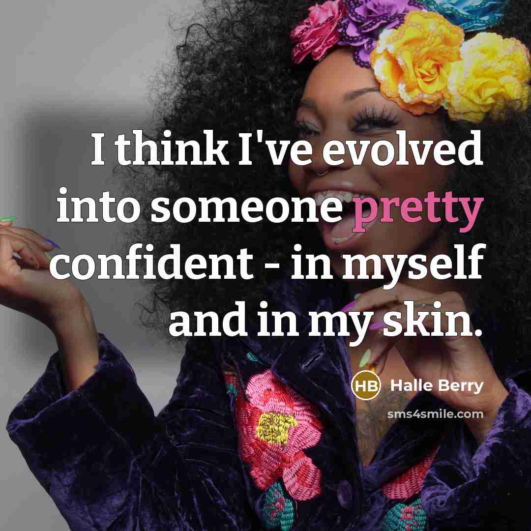 “I think I've evolved into someone pretty confident - in myself and in my skin.” quote by Halle Berry