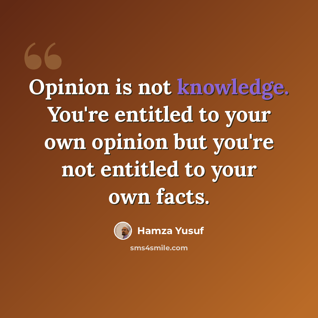 “Opinion is not knowledge. You're entitled to your own opinion but you're not entitled to your own facts.” quote by Hamza Yusuf